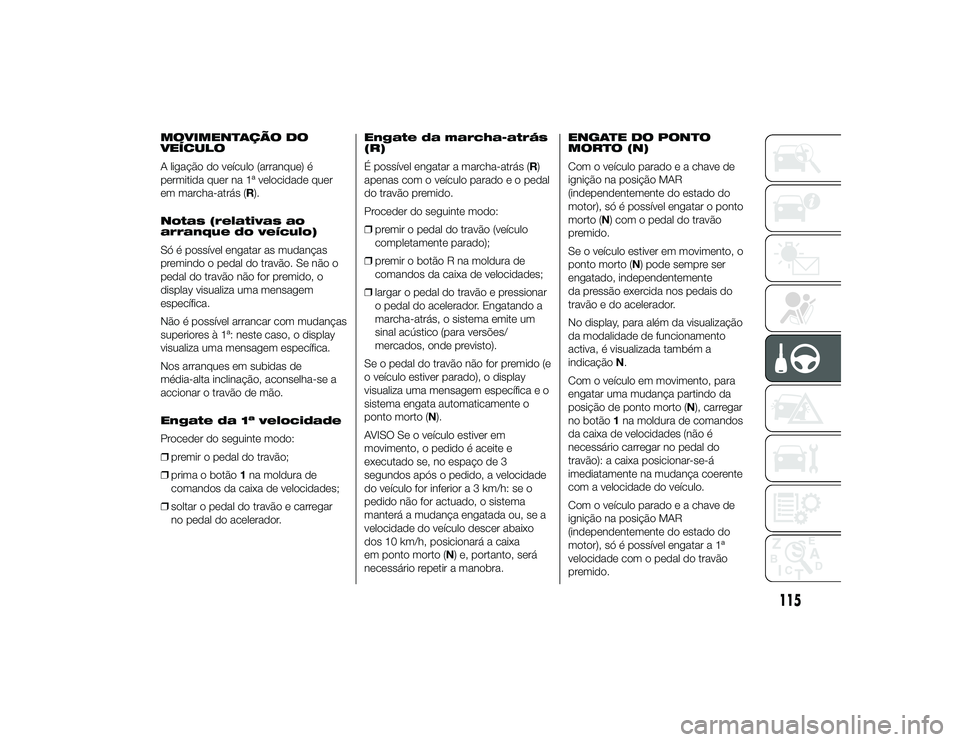 Alfa Romeo 4C 2013  Manual de Uso e Manutenção (in Portuguese) MOVIMENTAÇÃO DO
VEÍCULO
A ligação do veículo (arranque) é
permitida quer na 1ª velocidade quer
em marcha-atrás (R).
Notas (relativas ao
arranque do veículo)
Só é possível engatar as mudan