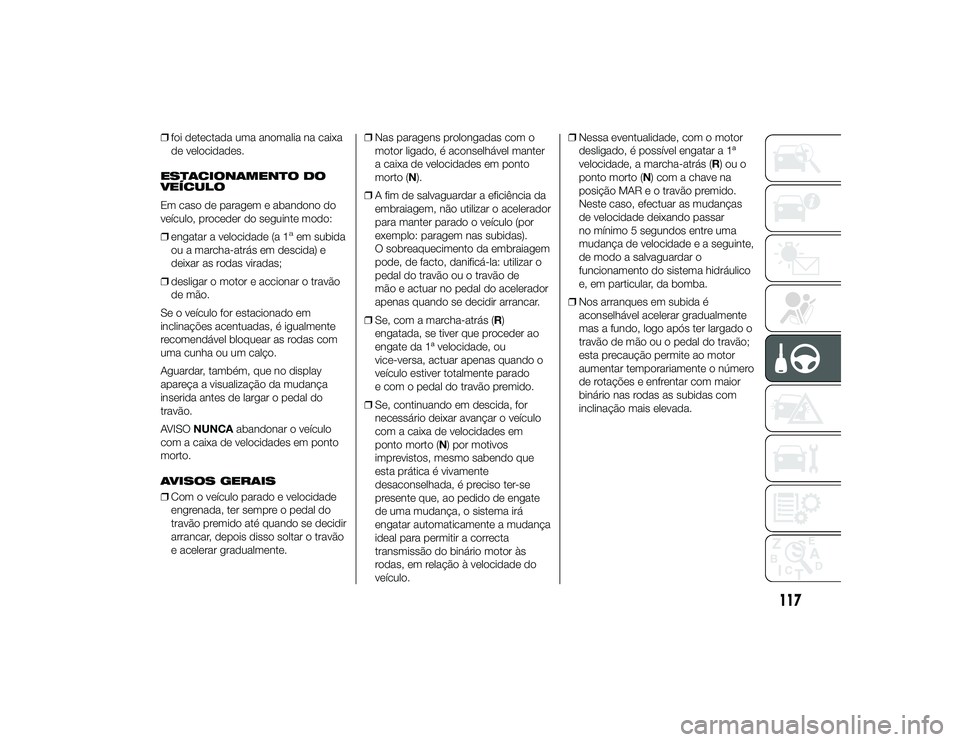 Alfa Romeo 4C 2013  Manual de Uso e Manutenção (in Portuguese) ❒foi detectada uma anomalia na caixa
de velocidades.
ESTACIONAMENTO DO
VEÍCULO
Em caso de paragem e abandono do
veículo, proceder do seguinte modo:
❒ engatar a velocidade (a 1
aem subida
ou a ma