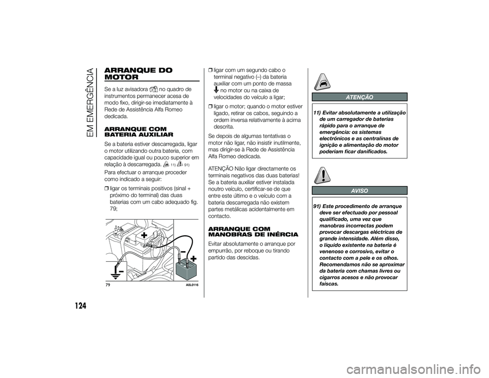 Alfa Romeo 4C 2013 Manual de Uso e Manutenção (in Portuguese) ARRANQUE DO
MOTORSe a luz avisadora
no quadro de
instrumentos permanecer acesa de
modo fixo, dirigir-se imediatamente à
Rede de Assistência Alfa Romeo
dedicada.
ARRANQUE COM
BATERIA AUXILIAR
Se a ba Alfa Romeo 4C 2013 Manual de Uso e Manutenção (in Portuguese) ARRANQUE DO
MOTORSe a luz avisadora
no quadro de
instrumentos permanecer acesa de
modo fixo, dirigir-se imediatamente à
Rede de Assistência Alfa Romeo
dedicada.
ARRANQUE COM
BATERIA AUXILIAR
Se a ba