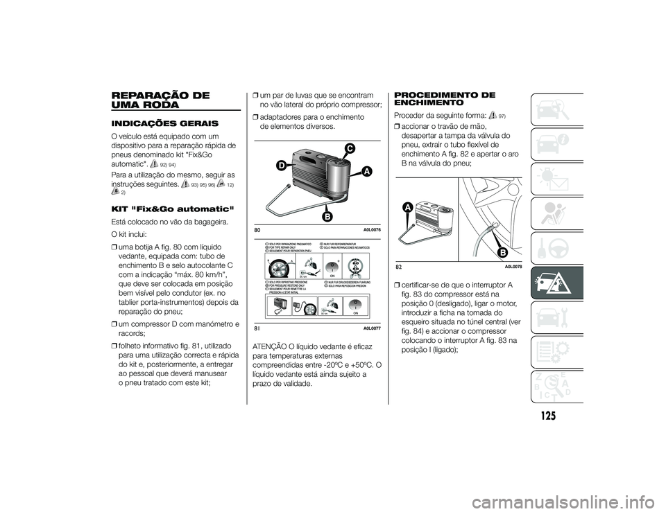 Alfa Romeo 4C 2013 Manual de Uso e Manutenção (in Portuguese) REPARAÇÃO DE
UMA RODAINDICAÇÕES GERAIS
O veículo está equipado com um
dispositivo para a reparação rápida de
pneus denominado kit "Fix&Go
automatic".
92) 94)
Para a utilização do me Alfa Romeo 4C 2013 Manual de Uso e Manutenção (in Portuguese) REPARAÇÃO DE
UMA RODAINDICAÇÕES GERAIS
O veículo está equipado com um
dispositivo para a reparação rápida de
pneus denominado kit "Fix&Go
automatic".
92) 94)
Para a utilização do me