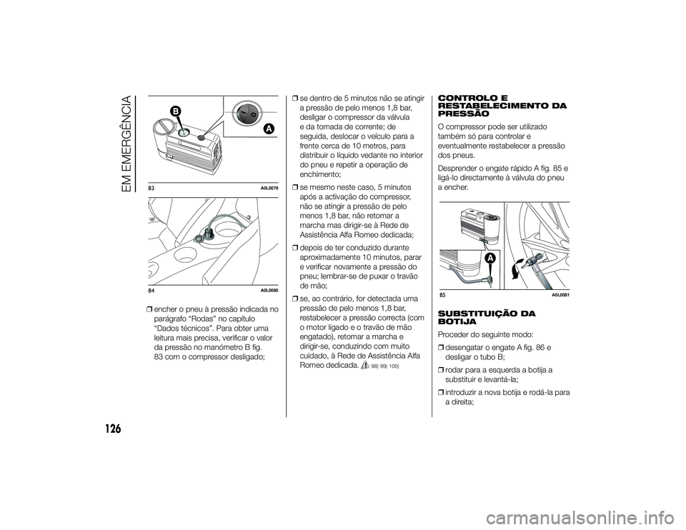 Alfa Romeo 4C 2013 Manual de Uso e Manutenção (in Portuguese) ❒encher o pneu à pressão indicada no
parágrafo “Rodas” no capítulo
“Dados técnicos”. Para obter uma
leitura mais precisa, verificar o valor
da pressão no manómetro B fig.
83 com o com Alfa Romeo 4C 2013 Manual de Uso e Manutenção (in Portuguese) ❒encher o pneu à pressão indicada no
parágrafo “Rodas” no capítulo
“Dados técnicos”. Para obter uma
leitura mais precisa, verificar o valor
da pressão no manómetro B fig.
83 com o com