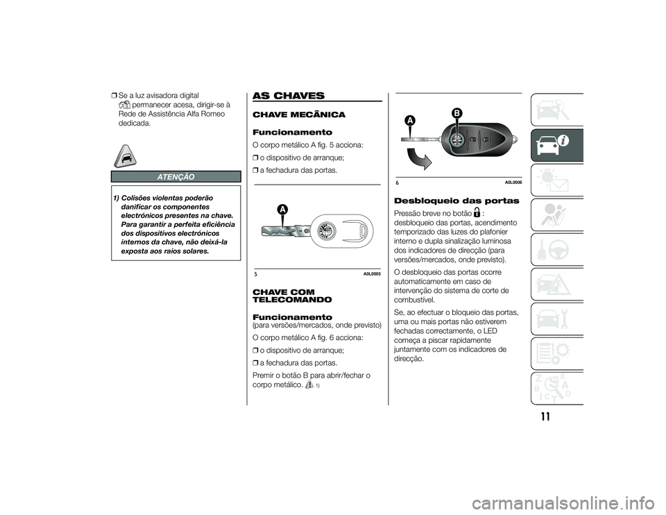 Alfa Romeo 4C 2013 Manual de Uso e Manutenção (in Portuguese) ❒Se a luz avisadora digital
permanecer acesa, dirigir-se à
Rede de Assistência Alfa Romeo
dedicada.
ATENÇÃO
1) Colisões violentas poderão
danificar os componentes
electrónicos presentes na ch Alfa Romeo 4C 2013 Manual de Uso e Manutenção (in Portuguese) ❒Se a luz avisadora digital
permanecer acesa, dirigir-se à
Rede de Assistência Alfa Romeo
dedicada.
ATENÇÃO
1) Colisões violentas poderão
danificar os componentes
electrónicos presentes na ch