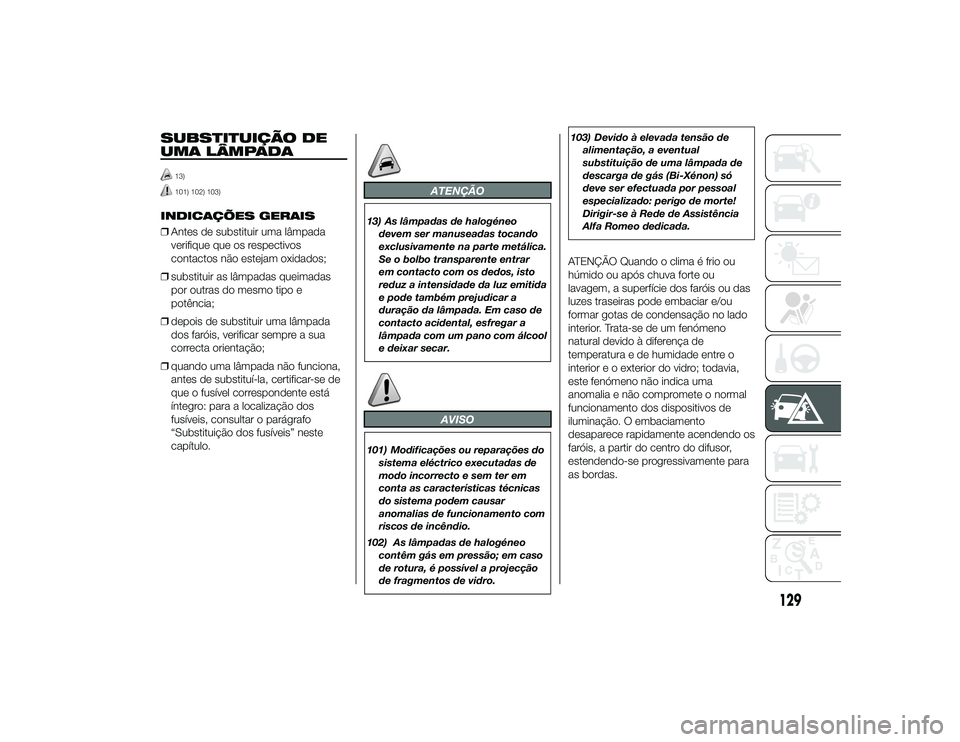 Alfa Romeo 4C 2013 Manual de Uso e Manutenção (in Portuguese) SUBSTITUIÇÃO DE
UMA LÂMPADA
13)101) 102) 103)
INDICAÇÕES GERAIS
❒Antes de substituir uma lâmpada
verifique que os respectivos
contactos não estejam oxidados;
❒ substituir as lâmpadas queim Alfa Romeo 4C 2013 Manual de Uso e Manutenção (in Portuguese) SUBSTITUIÇÃO DE
UMA LÂMPADA
13)101) 102) 103)
INDICAÇÕES GERAIS
❒Antes de substituir uma lâmpada
verifique que os respectivos
contactos não estejam oxidados;
❒ substituir as lâmpadas queim