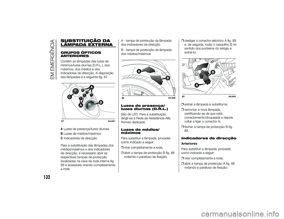 Alfa Romeo 4C 2013 Manual de Uso e Manutenção (in Portuguese) SUBSTITUIÇÃO DA
LÂMPADA EXTERNAGRUPOS ÓPTICOS
ANTERIORES
Contêm as lâmpadas das luzes de
mínimos/luzes diurnas (D.R.L.), dos
máximos, dos médios e dos
indicadores de direcção. A disposiçã Alfa Romeo 4C 2013 Manual de Uso e Manutenção (in Portuguese) SUBSTITUIÇÃO DA
LÂMPADA EXTERNAGRUPOS ÓPTICOS
ANTERIORES
Contêm as lâmpadas das luzes de
mínimos/luzes diurnas (D.R.L.), dos
máximos, dos médios e dos
indicadores de direcção. A disposiçã