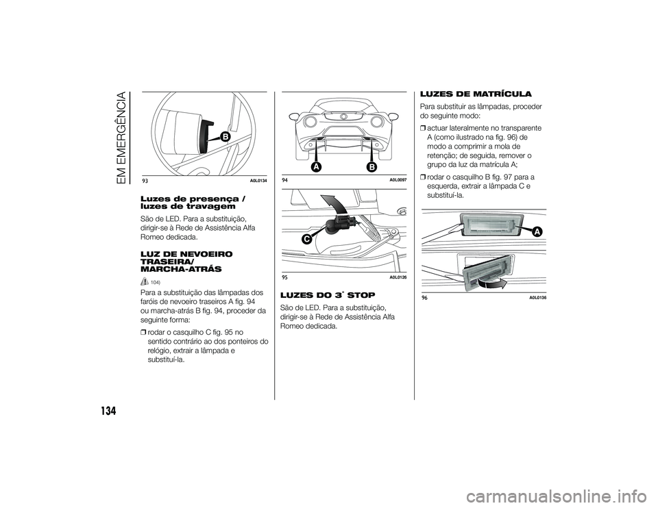 Alfa Romeo 4C 2013 Manual de Uso e Manutenção (in Portuguese) Luzes de presença /
luzes de travagem
São de LED. Para a substituição,
dirigir-se à Rede de Assistência Alfa
Romeo dedicada.
LUZ DE NEVOEIRO
TRASEIRA/
MARCHA-ATRÁS
104)
Para a substituição da Alfa Romeo 4C 2013 Manual de Uso e Manutenção (in Portuguese) Luzes de presença /
luzes de travagem
São de LED. Para a substituição,
dirigir-se à Rede de Assistência Alfa
Romeo dedicada.
LUZ DE NEVOEIRO
TRASEIRA/
MARCHA-ATRÁS
104)
Para a substituição da