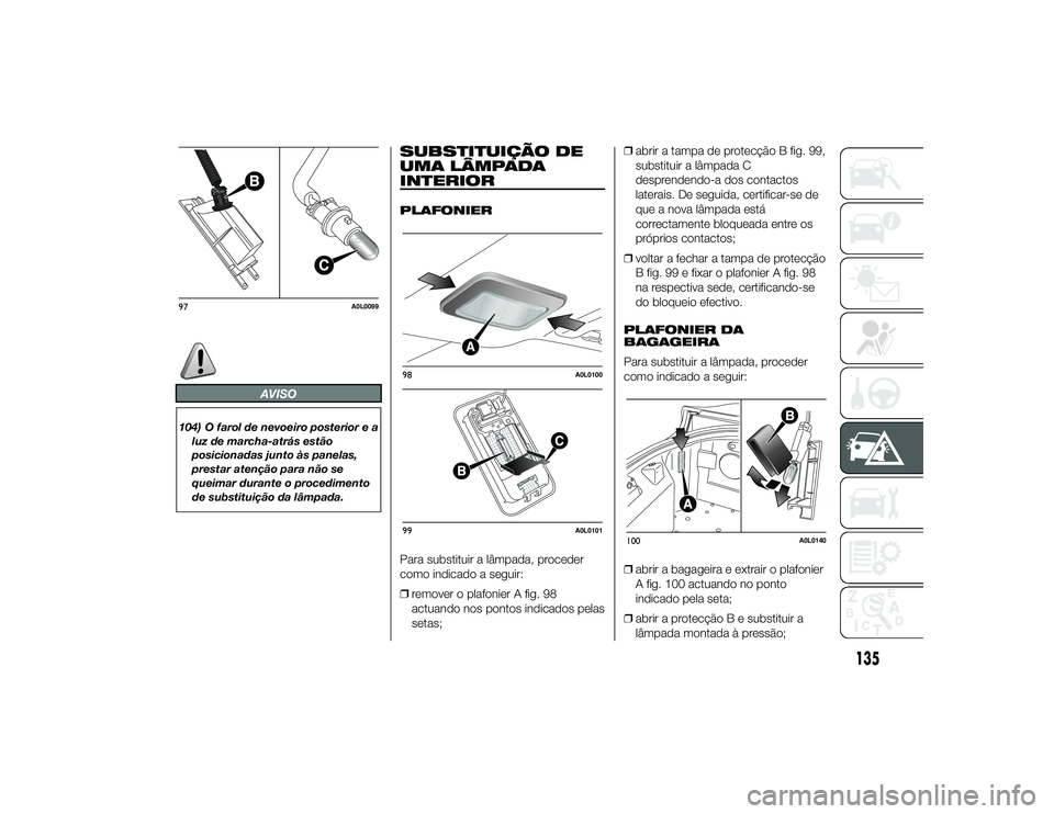 Alfa Romeo 4C 2013 Manual de Uso e Manutenção (in Portuguese) AVISO
104) O farol de nevoeiro posterior e aluz de marcha-atrás estão
posicionadas junto às panelas,
prestar atenção para não se
queimar durante o procedimento
de substituição da lâmpada.
SUB Alfa Romeo 4C 2013 Manual de Uso e Manutenção (in Portuguese) AVISO
104) O farol de nevoeiro posterior e aluz de marcha-atrás estão
posicionadas junto às panelas,
prestar atenção para não se
queimar durante o procedimento
de substituição da lâmpada.
SUB
