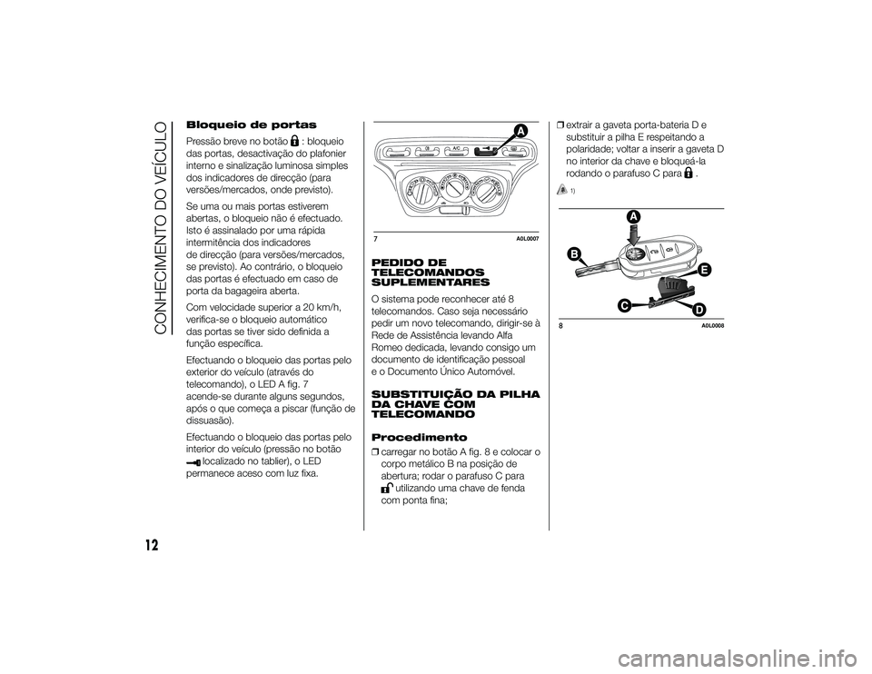 Alfa Romeo 4C 2013 Manual de Uso e Manutenção (in Portuguese) Bloqueio de portas
Pressão breve no botão
: bloqueio
das portas, desactivação do plafonier
interno e sinalização luminosa simples
dos indicadores de direcção (para
versões/mercados, onde prev Alfa Romeo 4C 2013 Manual de Uso e Manutenção (in Portuguese) Bloqueio de portas
Pressão breve no botão
: bloqueio
das portas, desactivação do plafonier
interno e sinalização luminosa simples
dos indicadores de direcção (para
versões/mercados, onde prev