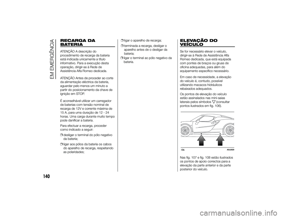 Alfa Romeo 4C 2013 Manual de Uso e Manutenção (in Portuguese) RECARGA DA
BATERIAATENÇÃO A descrição do
procedimento de recarga da bateria
está indicada unicamente a título
informativo. Para a execução desta
operação, dirigir-se à Rede de
Assistência Alfa Romeo 4C 2013 Manual de Uso e Manutenção (in Portuguese) RECARGA DA
BATERIAATENÇÃO A descrição do
procedimento de recarga da bateria
está indicada unicamente a título
informativo. Para a execução desta
operação, dirigir-se à Rede de
Assistência