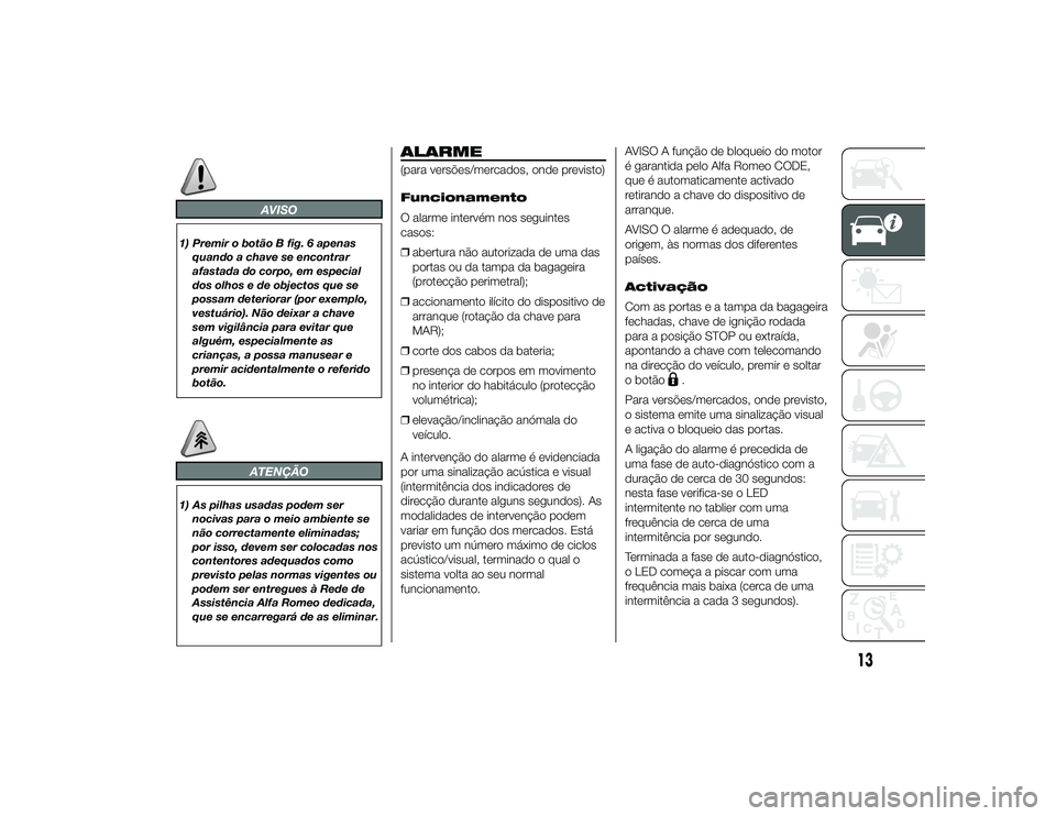 Alfa Romeo 4C 2013 Manual de Uso e Manutenção (in Portuguese) AVISO
1) Premir o botão B fig. 6 apenasquando a chave se encontrar
afastada do corpo, em especial
dos olhos e de objectos que se
possam deteriorar (por exemplo,
vestuário). Não deixar a chave
sem v Alfa Romeo 4C 2013 Manual de Uso e Manutenção (in Portuguese) AVISO
1) Premir o botão B fig. 6 apenasquando a chave se encontrar
afastada do corpo, em especial
dos olhos e de objectos que se
possam deteriorar (por exemplo,
vestuário). Não deixar a chave
sem v