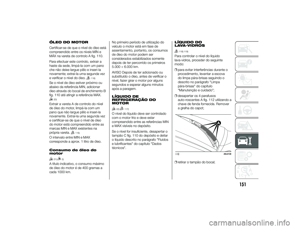 Alfa Romeo 4C 2013 Manual de Uso e Manutenção (in Portuguese) ÓLEO DO MOTOR
Certificar-se de que o nível do óleo está
compreendido entre os níveis MÍN e
MÁX na vareta de controlo A fig. 110.
Para efectuar este controlo, extrair a
haste da sede, limpá-la Alfa Romeo 4C 2013 Manual de Uso e Manutenção (in Portuguese) ÓLEO DO MOTOR
Certificar-se de que o nível do óleo está
compreendido entre os níveis MÍN e
MÁX na vareta de controlo A fig. 110.
Para efectuar este controlo, extrair a
haste da sede, limpá-la