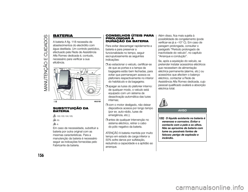 Alfa Romeo 4C 2013 Manual de Uso e Manutenção (in Portuguese) BATERIAA bateria A fig. 118 necessita de
abastecimentos do electrólito com
água destilada. Um controlo periódico,
efectuado pela Rede de Assistência
Alfa Romeo dedicada é, contudo,
necessário pa Alfa Romeo 4C 2013 Manual de Uso e Manutenção (in Portuguese) BATERIAA bateria A fig. 118 necessita de
abastecimentos do electrólito com
água destilada. Um controlo periódico,
efectuado pela Rede de Assistência
Alfa Romeo dedicada é, contudo,
necessário pa