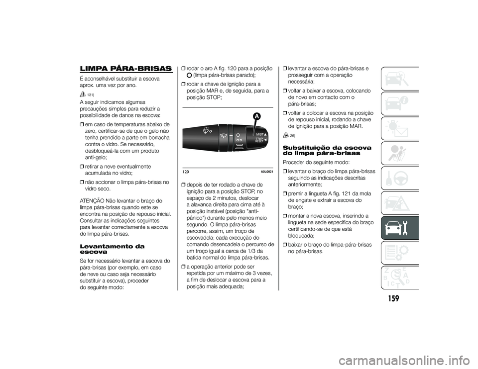 Alfa Romeo 4C 2013  Manual de Uso e Manutenção (in Portuguese) LIMPA PÁRA-BRISASÉ aconselhável substituir a escova
aprox. uma vez por ano.
131)
A seguir indicamos algumas
precauções simples para reduzir a
possibilidade de danos na escova:
❒em caso de tempe