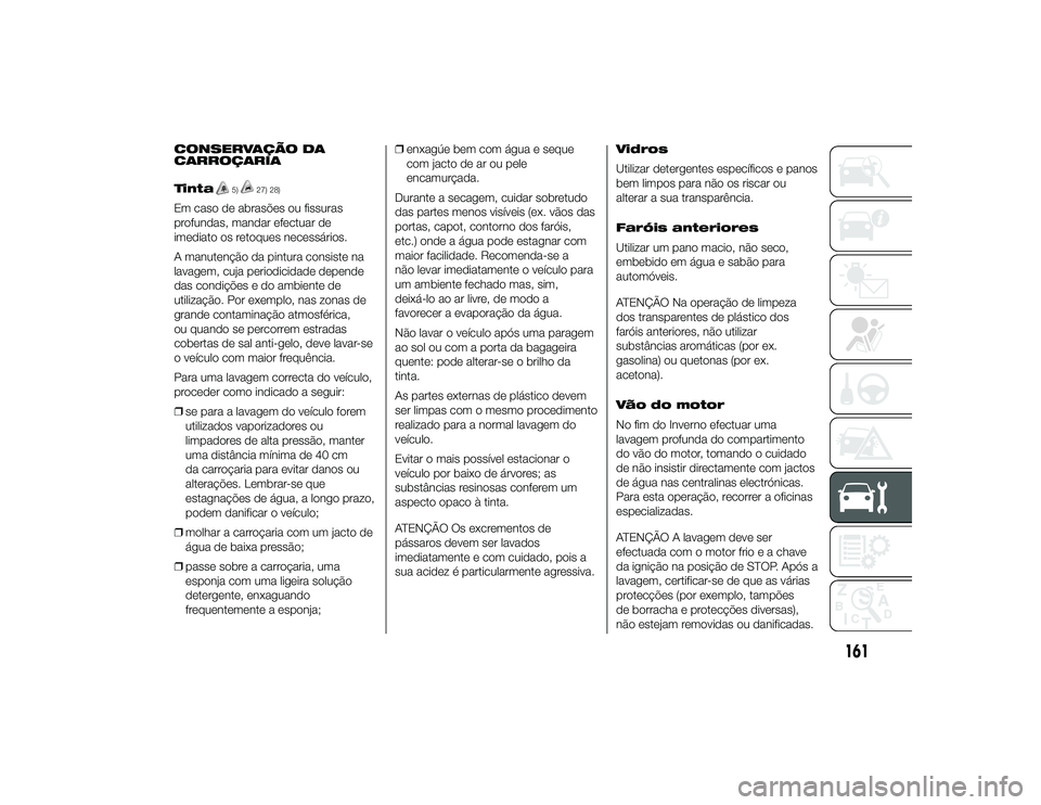 Alfa Romeo 4C 2013  Manual de Uso e Manutenção (in Portuguese) CONSERVAÇÃO DA
CARROÇARIA
Tinta
5)
27) 28)
Em caso de abrasões ou fissuras
profundas, mandar efectuar de
imediato os retoques necessários.
A manutenção da pintura consiste na
lavagem, cuja peri