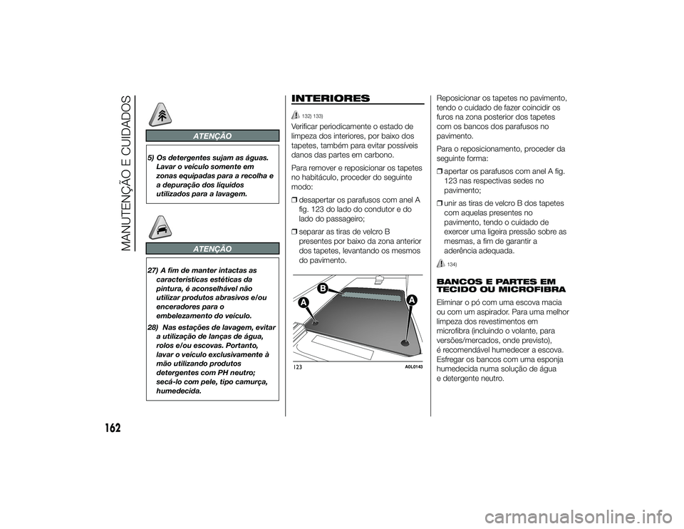 Alfa Romeo 4C 2013  Manual de Uso e Manutenção (in Portuguese) ATENÇÃO
5) Os detergentes sujam as águas.Lavar o veículo somente em
zonas equipadas para a recolha e
a depuração dos líquidos
utilizados para a lavagem.
ATENÇÃO
27) A fim de manter intactas a