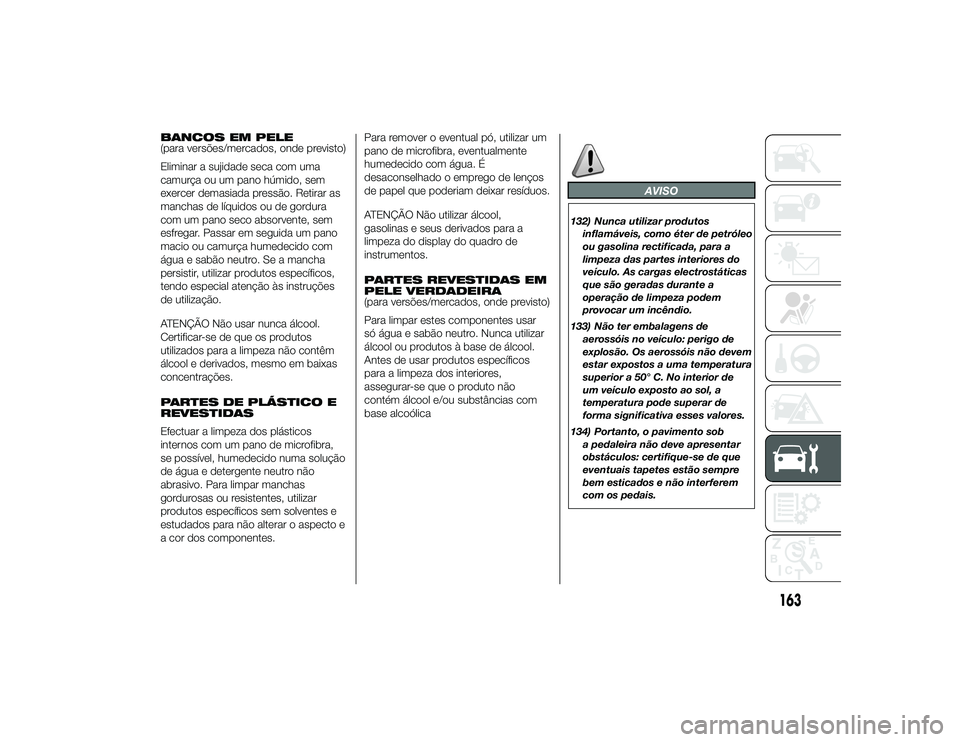 Alfa Romeo 4C 2013  Manual de Uso e Manutenção (in Portuguese) BANCOS EM PELE
(para versões/mercados, onde previsto)
Eliminar a sujidade seca com uma
camurça ou um pano húmido, sem
exercer demasiada pressão. Retirar as
manchas de líquidos ou de gordura
com u