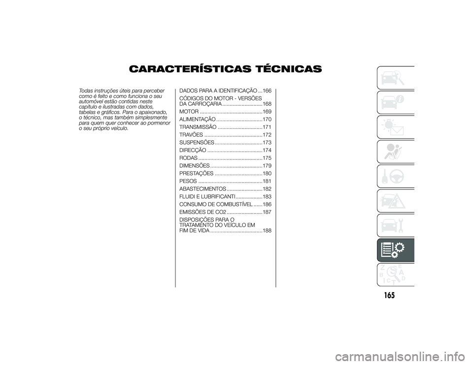 Alfa Romeo 4C 2013  Manual de Uso e Manutenção (in Portuguese) CARACTERÍSTICAS TÉCNICAS
Todas instruções úteis para perceber
como é feito e como funciona o seu
automóvel estão contidas neste
capítulo e ilustradas com dados,
tabelas e gráficos. Para o ap