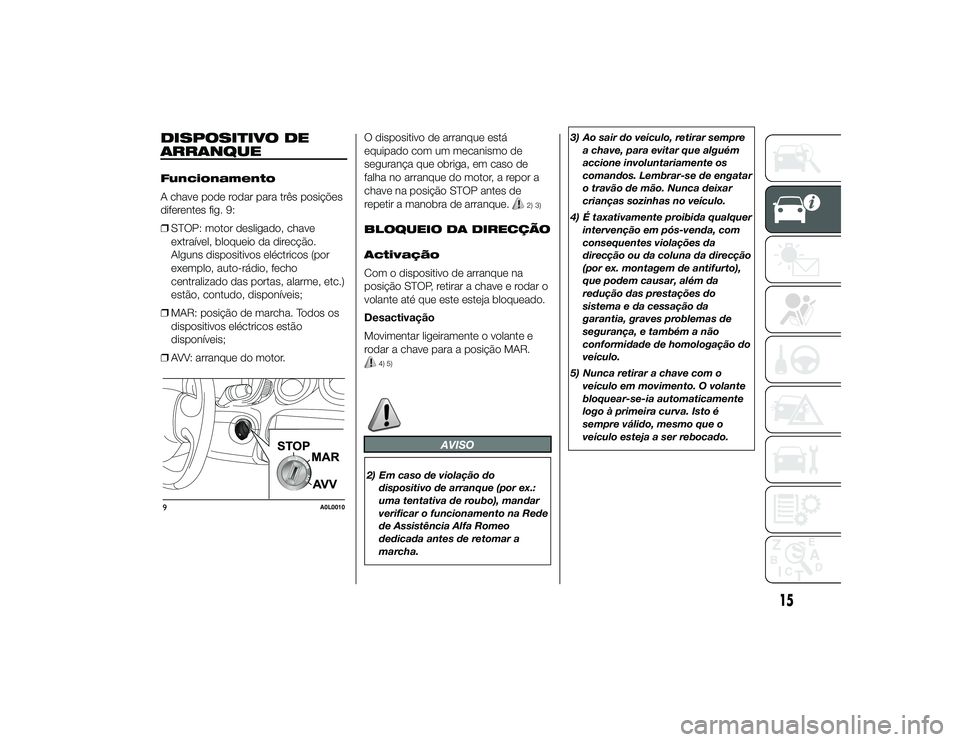 Alfa Romeo 4C 2013 Manual de Uso e Manutenção (in Portuguese) DISPOSITIVO DE
ARRANQUEFuncionamento
A chave pode rodar para três posições
diferentes fig. 9:
❒STOP: motor desligado, chave
extraível, bloqueio da direcção.
Alguns dispositivos eléctricos (po Alfa Romeo 4C 2013 Manual de Uso e Manutenção (in Portuguese) DISPOSITIVO DE
ARRANQUEFuncionamento
A chave pode rodar para três posições
diferentes fig. 9:
❒STOP: motor desligado, chave
extraível, bloqueio da direcção.
Alguns dispositivos eléctricos (po