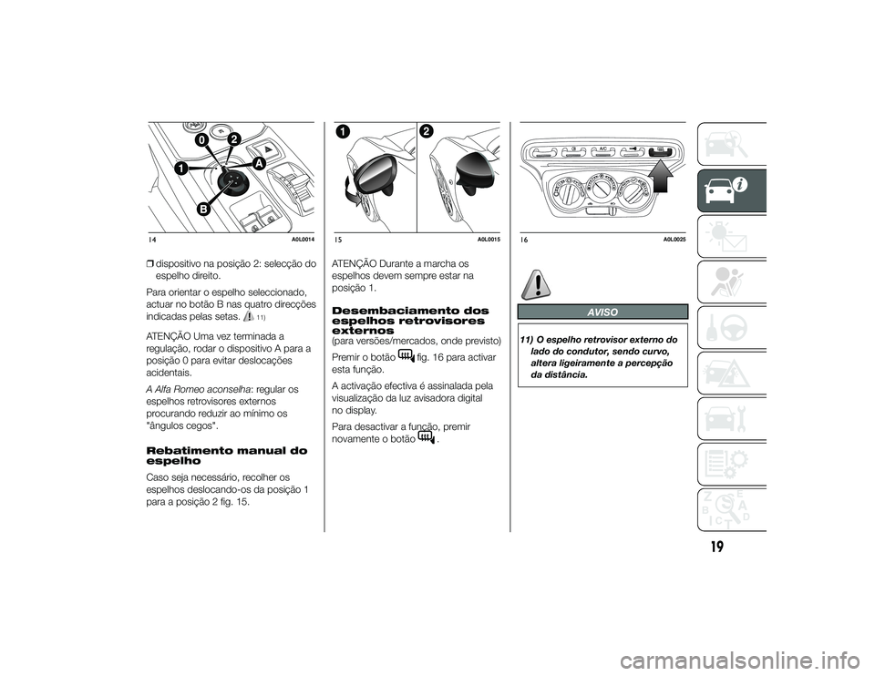 Alfa Romeo 4C 2013 Manual de Uso e Manutenção (in Portuguese) ❒dispositivo na posição 2: selecção do
espelho direito.
Para orientar o espelho seleccionado,
actuar no botão B nas quatro direcções
indicadas pelas setas.
11)
ATENÇÃO Uma vez terminada a
r Alfa Romeo 4C 2013 Manual de Uso e Manutenção (in Portuguese) ❒dispositivo na posição 2: selecção do
espelho direito.
Para orientar o espelho seleccionado,
actuar no botão B nas quatro direcções
indicadas pelas setas.
11)
ATENÇÃO Uma vez terminada a
r