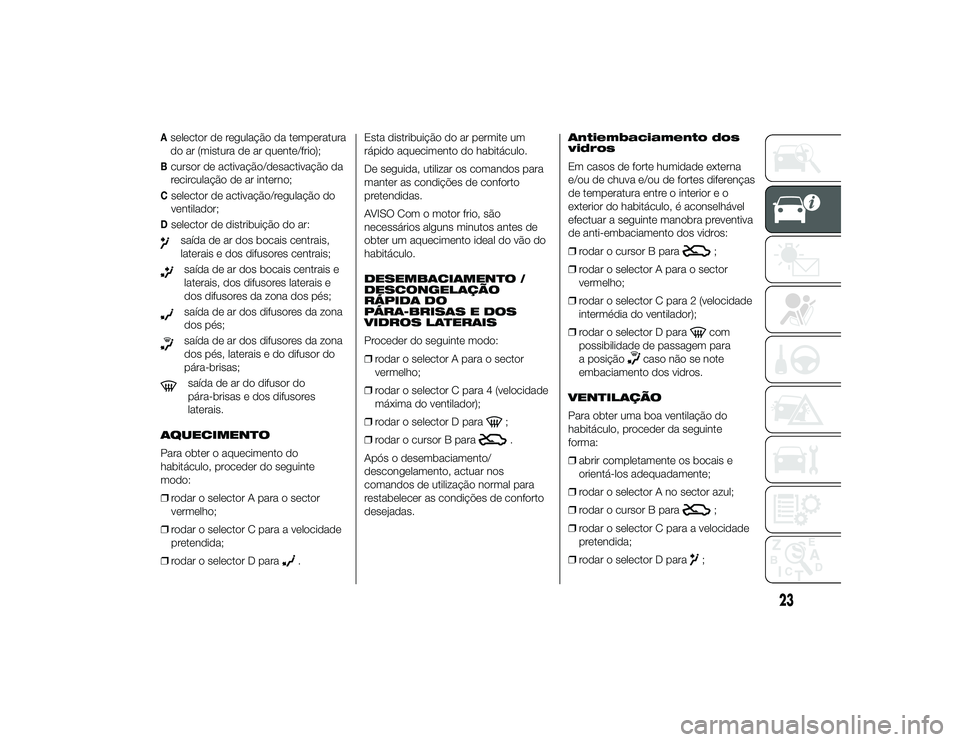 Alfa Romeo 4C 2013 Manual de Uso e Manutenção (in Portuguese) Aselector de regulação da temperatura
do ar (mistura de ar quente/frio);Bcursor de activação/desactivação da
recirculação de ar interno;Cselector de activação/regulação do
ventilador;Dsele Alfa Romeo 4C 2013 Manual de Uso e Manutenção (in Portuguese) Aselector de regulação da temperatura
do ar (mistura de ar quente/frio);Bcursor de activação/desactivação da
recirculação de ar interno;Cselector de activação/regulação do
ventilador;Dsele