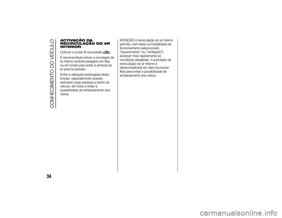 Alfa Romeo 4C 2013 Manual de Uso e Manutenção (in Portuguese) ACTIVAÇÃO DA
RECIRCULAÇÃO DO AR
INTERIOR
Colocar o cursor B na posição
.
É recomendável activar a circulação de
ar interno durante paragens em filas
ou em túneis para evitar a entrada de
ar Alfa Romeo 4C 2013 Manual de Uso e Manutenção (in Portuguese) ACTIVAÇÃO DA
RECIRCULAÇÃO DO AR
INTERIOR
Colocar o cursor B na posição
.
É recomendável activar a circulação de
ar interno durante paragens em filas
ou em túneis para evitar a entrada de
ar