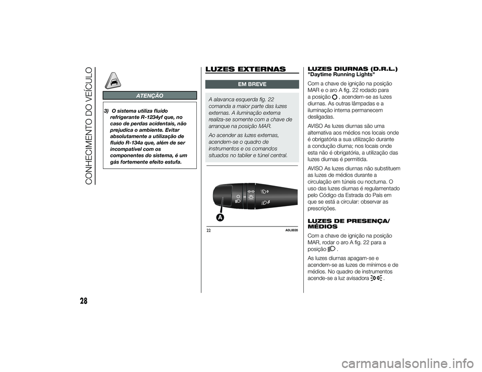 Alfa Romeo 4C 2014  Manual de Uso e Manutenção (in Portuguese) ATENÇÃO
3) O sistema utiliza fluidorefrigerante R-1234yf que, no
caso de perdas acidentais, não
prejudica o ambiente. Evitar
absolutamente a utilização de
fluido R-134a que, além de ser
incompat