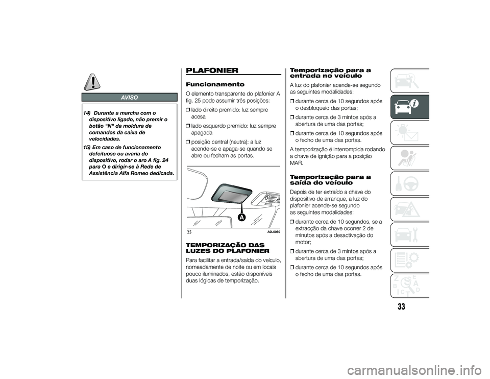 Alfa Romeo 4C 2014  Manual de Uso e Manutenção (in Portuguese) AVISO
14) Durante a marcha com odispositivo ligado, não premir o
botão "N" da moldura de
comandos da caixa de
velocidades.
15) Em caso de funcionamento defeituoso ou avaria do
dispositivo, r