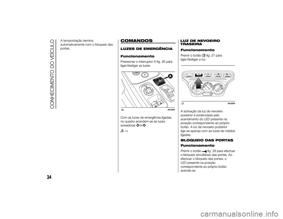 Alfa Romeo 4C 2013 Manual de Uso e Manutenção (in Portuguese) A temporização termina
automaticamente com o bloqueio das
portas.
COMANDOSLUZES DE EMERGÊNCIA
Funcionamento
Pressionar o interruptor A fig. 26 para
ligar/desligar as luzes.
Com as luzes de emergên Alfa Romeo 4C 2013 Manual de Uso e Manutenção (in Portuguese) A temporização termina
automaticamente com o bloqueio das
portas.
COMANDOSLUZES DE EMERGÊNCIA
Funcionamento
Pressionar o interruptor A fig. 26 para
ligar/desligar as luzes.
Com as luzes de emergên