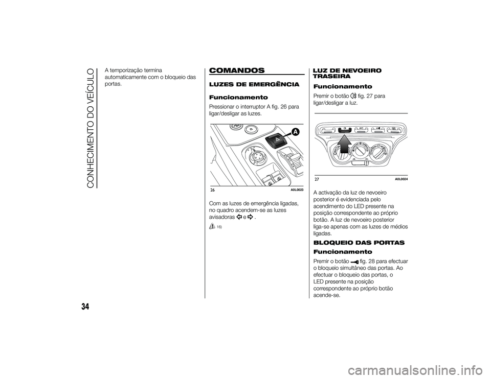 Alfa Romeo 4C 2014  Manual de Uso e Manutenção (in Portuguese) A temporização termina
automaticamente com o bloqueio das
portas.
COMANDOSLUZES DE EMERGÊNCIA
Funcionamento
Pressionar o interruptor A fig. 26 para
ligar/desligar as luzes.
Com as luzes de emergên