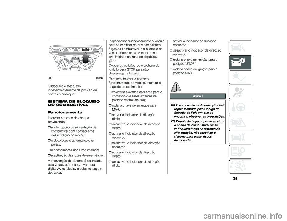 Alfa Romeo 4C 2014  Manual de Uso e Manutenção (in Portuguese) O bloqueio é efectuado
independentemente da posição da
chave de arranque.
SISTEMA DE BLOQUEIO
DO COMBUSTÍVEL
Funcionamento
Intervém em caso de choque
provocando:
❒a interrupção da alimentaç�