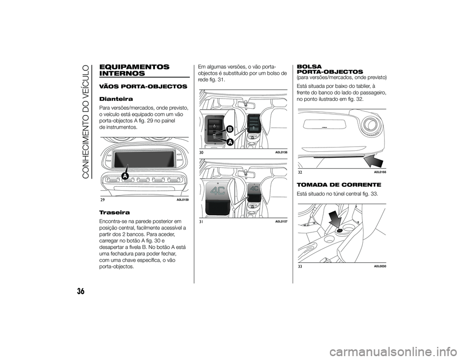 Alfa Romeo 4C 2013 Manual de Uso e Manutenção (in Portuguese) EQUIPAMENTOS
INTERNOSVÃOS PORTA-OBJECTOS
Dianteira
Para versões/mercados, onde previsto,
o veículo está equipado com um vão
porta-objectos A fig. 29 no painel
de instrumentos.
Traseira
Encontra-s Alfa Romeo 4C 2013 Manual de Uso e Manutenção (in Portuguese) EQUIPAMENTOS
INTERNOSVÃOS PORTA-OBJECTOS
Dianteira
Para versões/mercados, onde previsto,
o veículo está equipado com um vão
porta-objectos A fig. 29 no painel
de instrumentos.
Traseira
Encontra-s