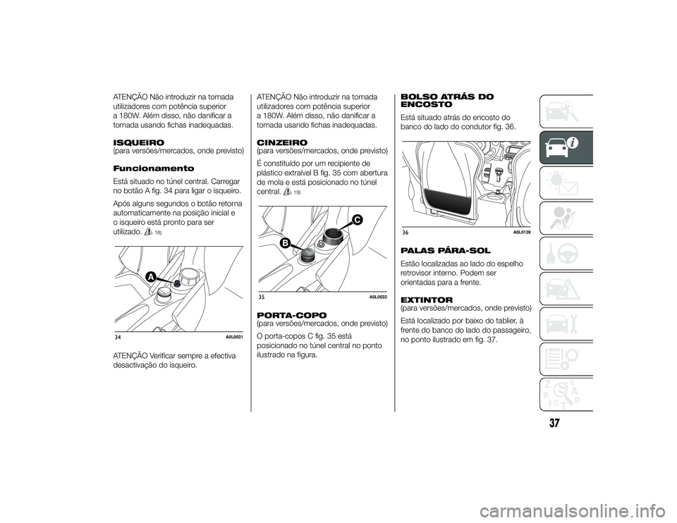 Alfa Romeo 4C 2013 Manual de Uso e Manutenção (in Portuguese) ATENÇÃO Não introduzir na tomada
utilizadores com potência superior
a 180W. Além disso, não danificar a
tomada usando fichas inadequadas.
ISQUEIRO
(para versões/mercados, onde previsto)
Funcion Alfa Romeo 4C 2013 Manual de Uso e Manutenção (in Portuguese) ATENÇÃO Não introduzir na tomada
utilizadores com potência superior
a 180W. Além disso, não danificar a
tomada usando fichas inadequadas.
ISQUEIRO
(para versões/mercados, onde previsto)
Funcion