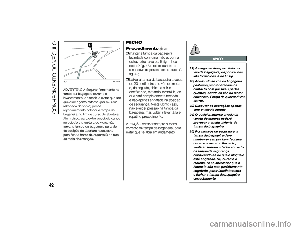 Alfa Romeo 4C 2013 Manual de Uso e Manutenção (in Portuguese) ADVERTÊNCIA Segurar firmemente na
tampa da bagageira durante o
levantamento, de modo a evitar que um
qualquer agente externo (por ex. uma
rabanada de vento) possa
repentinamente colocar a tampa da
ba Alfa Romeo 4C 2013 Manual de Uso e Manutenção (in Portuguese) ADVERTÊNCIA Segurar firmemente na
tampa da bagageira durante o
levantamento, de modo a evitar que um
qualquer agente externo (por ex. uma
rabanada de vento) possa
repentinamente colocar a tampa da
ba