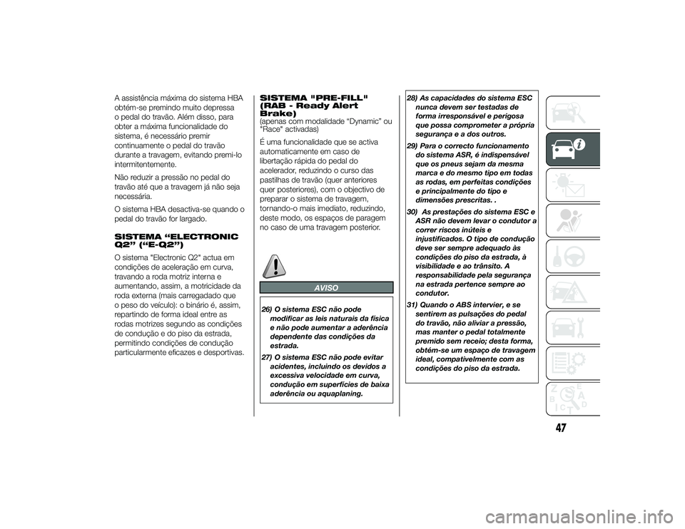 Alfa Romeo 4C 2013 Manual de Uso e Manutenção (in Portuguese) A assistência máxima do sistema HBA
obtém-se premindo muito depressa
o pedal do travão. Além disso, para
obter a máxima funcionalidade do
sistema, é necessário premir
continuamente o pedal do Alfa Romeo 4C 2013 Manual de Uso e Manutenção (in Portuguese) A assistência máxima do sistema HBA
obtém-se premindo muito depressa
o pedal do travão. Além disso, para
obter a máxima funcionalidade do
sistema, é necessário premir
continuamente o pedal do