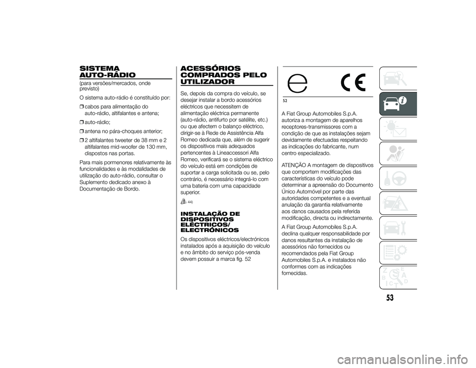 Alfa Romeo 4C 2013 Manual de Uso e Manutenção (in Portuguese) SISTEMA
AUTO-RÁDIO(para versões/mercados, onde
previsto)
O sistema auto-rádio é constituído por:
❒cabos para alimentação do
auto-rádio, altifalantes e antena;
❒ auto-rádio;
❒ antena no Alfa Romeo 4C 2013 Manual de Uso e Manutenção (in Portuguese) SISTEMA
AUTO-RÁDIO(para versões/mercados, onde
previsto)
O sistema auto-rádio é constituído por:
❒cabos para alimentação do
auto-rádio, altifalantes e antena;
❒ auto-rádio;
❒ antena no