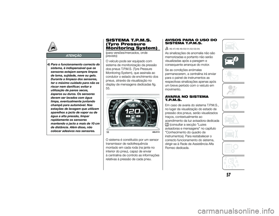 Alfa Romeo 4C 2013 Manual de Uso e Manutenção (in Portuguese) ATENÇÃO
4) Para o funcionamento correcto dosistema, é indispensável que os
sensores estejam sempre limpos
de lama, sujidade, neve ou gelo.
Durante a limpeza dos sensores,
ter o máximo cuidado par Alfa Romeo 4C 2013 Manual de Uso e Manutenção (in Portuguese) ATENÇÃO
4) Para o funcionamento correcto dosistema, é indispensável que os
sensores estejam sempre limpos
de lama, sujidade, neve ou gelo.
Durante a limpeza dos sensores,
ter o máximo cuidado par