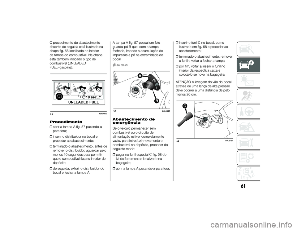 Alfa Romeo 4C 2013 Manual de Uso e Manutenção (in Portuguese) O procedimento de abastecimento
descrito de seguida está ilustrado na
chapa fig. 56 localizada no interior
da tampa do combustível. Na chapa
está também indicado o tipo de
combustível (UNLEADED
F Alfa Romeo 4C 2013 Manual de Uso e Manutenção (in Portuguese) O procedimento de abastecimento
descrito de seguida está ilustrado na
chapa fig. 56 localizada no interior
da tampa do combustível. Na chapa
está também indicado o tipo de
combustível (UNLEADED
F