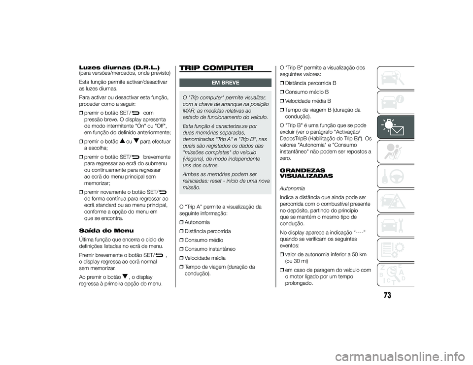 Alfa Romeo 4C 2013 Manual de Uso e Manutenção (in Portuguese) Luzes diurnas (D.R.L.)
(para versões/mercados, onde previsto)
Esta função permite activar/desactivar
as luzes diurnas.
Para activar ou desactivar esta função,
proceder como a seguir:
❒premir o Alfa Romeo 4C 2013 Manual de Uso e Manutenção (in Portuguese) Luzes diurnas (D.R.L.)
(para versões/mercados, onde previsto)
Esta função permite activar/desactivar
as luzes diurnas.
Para activar ou desactivar esta função,
proceder como a seguir:
❒premir o