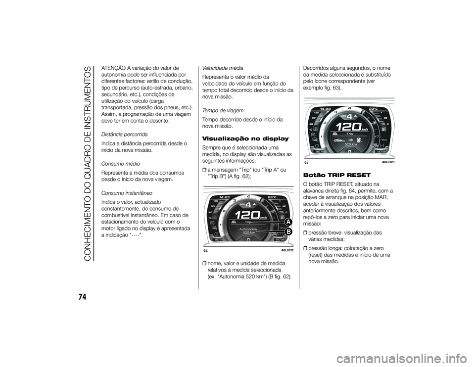 Alfa Romeo 4C 2013 Manual de Uso e Manutenção (in Portuguese) ATENÇÃO A variação do valor de
autonomia pode ser influenciada por
diferentes factores: estilo de condução,
tipo de percurso (auto-estrada, urbano,
secundário, etc.), condições de
utilizaçã Alfa Romeo 4C 2013 Manual de Uso e Manutenção (in Portuguese) ATENÇÃO A variação do valor de
autonomia pode ser influenciada por
diferentes factores: estilo de condução,
tipo de percurso (auto-estrada, urbano,
secundário, etc.), condições de
utilizaçã