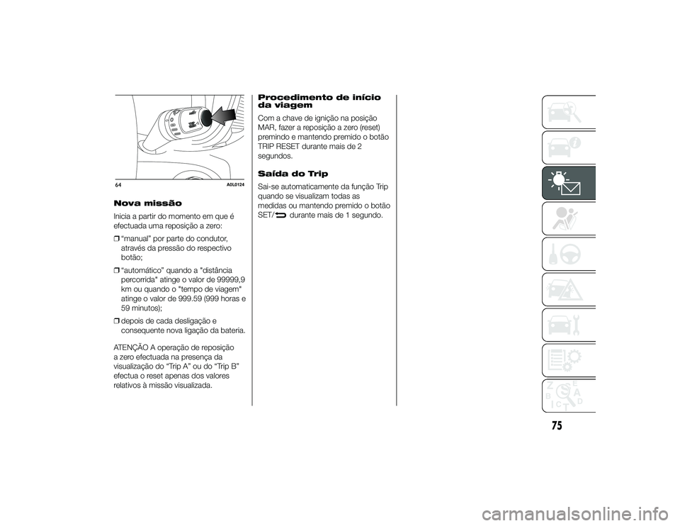 Alfa Romeo 4C 2013 Manual de Uso e Manutenção (in Portuguese) Nova missão
Inicia a partir do momento em que é
efectuada uma reposição a zero:
❒“manual” por parte do condutor,
através da pressão do respectivo
botão;
❒ “automático” quando a Alfa Romeo 4C 2013 Manual de Uso e Manutenção (in Portuguese) Nova missão
Inicia a partir do momento em que é
efectuada uma reposição a zero:
❒“manual” por parte do condutor,
através da pressão do respectivo
botão;
❒ “automático” quando a
