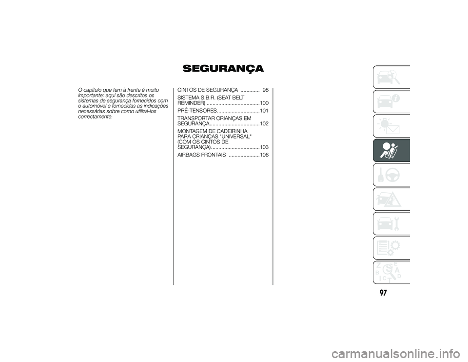 Alfa Romeo 4C 2013 Manual de Uso e Manutenção (in Portuguese) SEGURANÇA
O capítulo que tem à frente é muito
importante: aqui são descritos os
sistemas de segurança fornecidos com
o automóvel e fornecidas as indicações
necessárias sobre como utilizá-lo Alfa Romeo 4C 2013 Manual de Uso e Manutenção (in Portuguese) SEGURANÇA
O capítulo que tem à frente é muito
importante: aqui são descritos os
sistemas de segurança fornecidos com
o automóvel e fornecidas as indicações
necessárias sobre como utilizá-lo