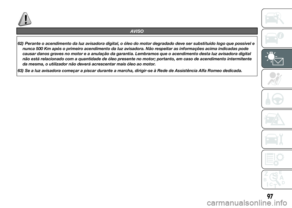 Alfa Romeo 4C 2015 Manual de Uso e Manutenção (in Portuguese) AVISO
62) Perante o acendimento da luz avisadora digital, o óleo do motor degradado deve ser substituído logo que possível e
nunca 500 Km após o primeiro acendimento da luz avisadora. Não respeit Alfa Romeo 4C 2015 Manual de Uso e Manutenção (in Portuguese) AVISO
62) Perante o acendimento da luz avisadora digital, o óleo do motor degradado deve ser substituído logo que possível e
nunca 500 Km após o primeiro acendimento da luz avisadora. Não respeit