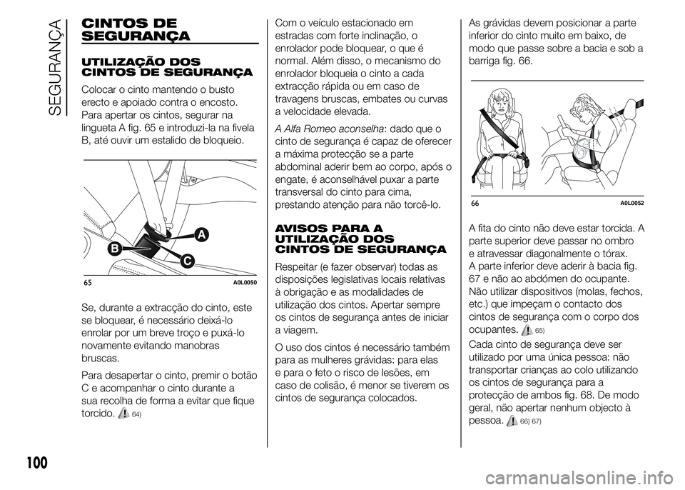 Alfa Romeo 4C 2015 Manual de Uso e Manutenção (in Portuguese) CINTOS DE
SEGURANÇA
UTILIZAÇÃO DOS
CINTOS DE SEGURANÇA
Colocar o cinto mantendo o busto
erecto e apoiado contra o encosto.
Para apertar os cintos, segurar na
lingueta A fig. 65 e introduzi-la na f Alfa Romeo 4C 2015 Manual de Uso e Manutenção (in Portuguese) CINTOS DE
SEGURANÇA
UTILIZAÇÃO DOS
CINTOS DE SEGURANÇA
Colocar o cinto mantendo o busto
erecto e apoiado contra o encosto.
Para apertar os cintos, segurar na
lingueta A fig. 65 e introduzi-la na f