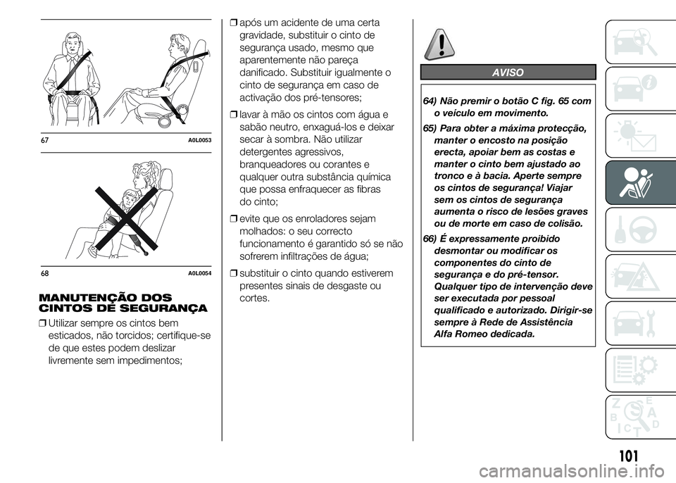 Alfa Romeo 4C 2015 Manual de Uso e Manutenção (in Portuguese) MANUTENÇÃO DOS
CINTOS DE SEGURANÇA
❒Utilizar sempre os cintos bem
esticados, não torcidos; certifique-se
de que estes podem deslizar
livremente sem impedimentos;❒após um acidente de uma certa Alfa Romeo 4C 2015 Manual de Uso e Manutenção (in Portuguese) MANUTENÇÃO DOS
CINTOS DE SEGURANÇA
❒Utilizar sempre os cintos bem
esticados, não torcidos; certifique-se
de que estes podem deslizar
livremente sem impedimentos;❒após um acidente de uma certa