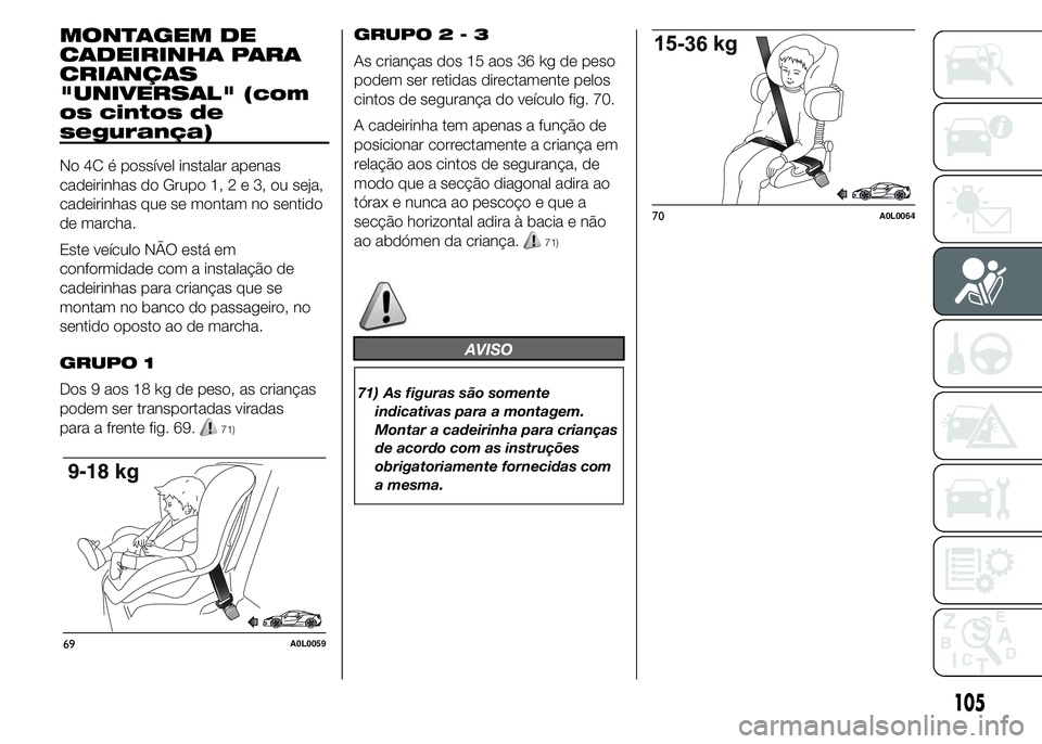 Alfa Romeo 4C 2015 Manual de Uso e Manutenção (in Portuguese) MONTAGEM DE
CADEIRINHA PARA
CRIANÇAS
"UNIVERSAL" (com
os cintos de
segurança)
No 4C é possível instalar apenas
cadeirinhas do Grupo 1,2e3,ouseja,
cadeirinhas que se montam no sentido
de ma Alfa Romeo 4C 2015 Manual de Uso e Manutenção (in Portuguese) MONTAGEM DE
CADEIRINHA PARA
CRIANÇAS
"UNIVERSAL" (com
os cintos de
segurança)
No 4C é possível instalar apenas
cadeirinhas do Grupo 1,2e3,ouseja,
cadeirinhas que se montam no sentido
de ma