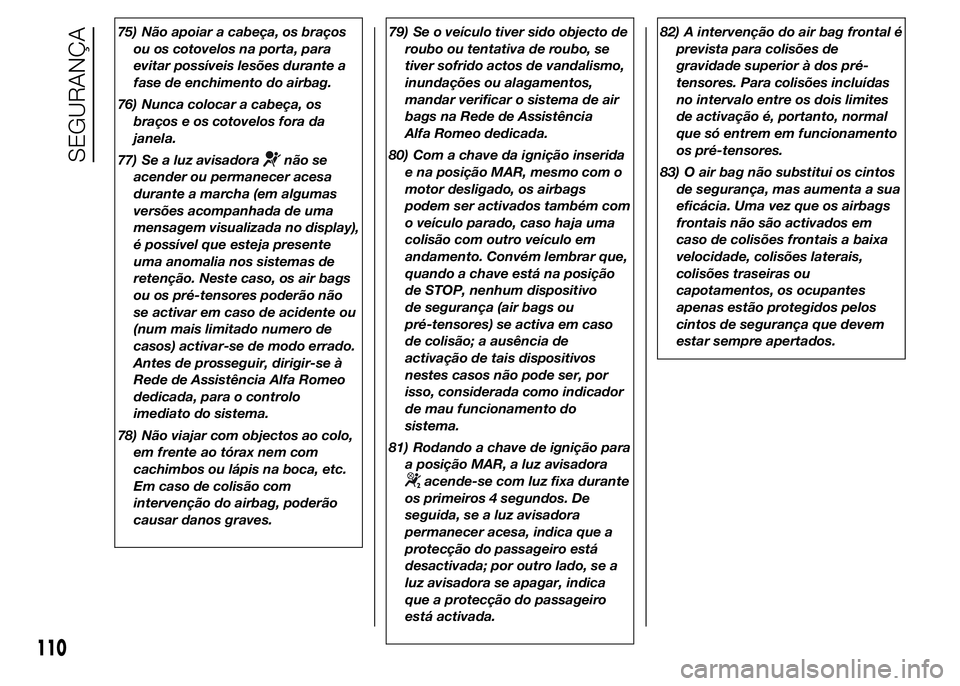 Alfa Romeo 4C 2015 Manual de Uso e Manutenção (in Portuguese) 75) Não apoiar a cabeça, os braços
ou os cotovelos na porta, para
evitar possíveis lesões durante a
fase de enchimento do airbag.
76) Nunca colocar a cabeça, os
braços e os cotovelos fora da
ja Alfa Romeo 4C 2015 Manual de Uso e Manutenção (in Portuguese) 75) Não apoiar a cabeça, os braços
ou os cotovelos na porta, para
evitar possíveis lesões durante a
fase de enchimento do airbag.
76) Nunca colocar a cabeça, os
braços e os cotovelos fora da
ja
