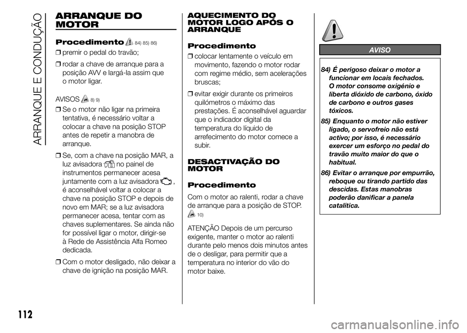 Alfa Romeo 4C 2015 Manual de Uso e Manutenção (in Portuguese) ARRANQUE DO
MOTOR
Procedimento84) 85) 86)
❒premir o pedal do travão;
❒rodar a chave de arranque para a
posição AVV e largá-la assim que
o motor ligar.
AVISOS
8) 9)
❒Se o motor não ligar na Alfa Romeo 4C 2015 Manual de Uso e Manutenção (in Portuguese) ARRANQUE DO
MOTOR
Procedimento84) 85) 86)
❒premir o pedal do travão;
❒rodar a chave de arranque para a
posição AVV e largá-la assim que
o motor ligar.
AVISOS
8) 9)
❒Se o motor não ligar na