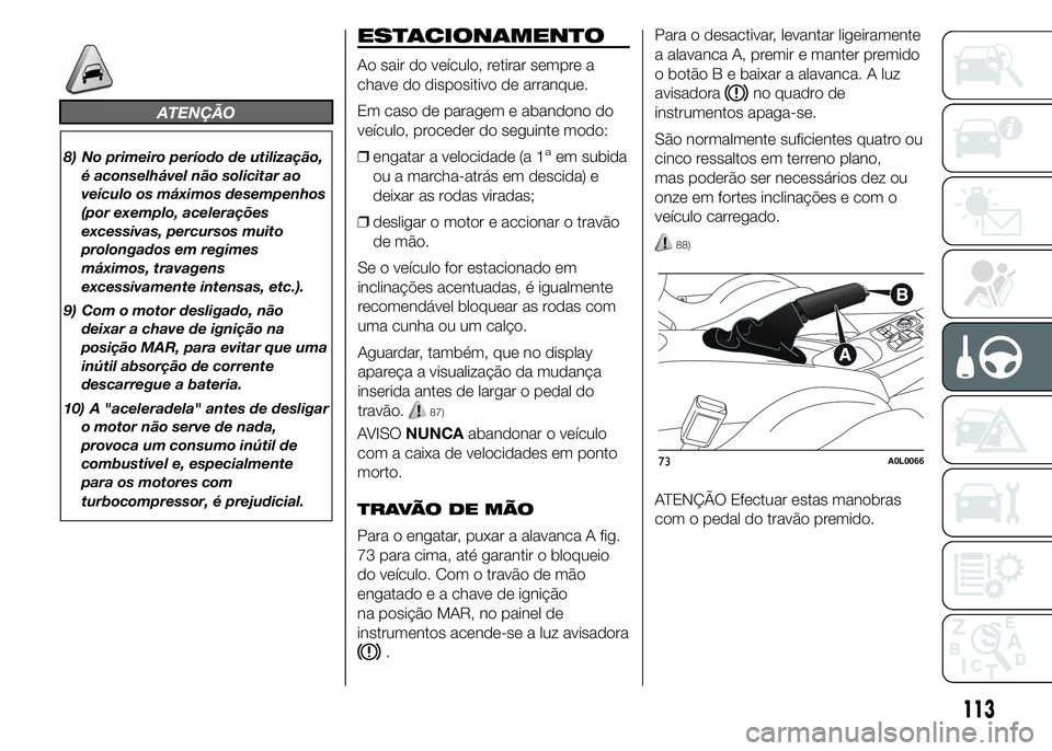Alfa Romeo 4C 2015 Manual de Uso e Manutenção (in Portuguese) ATENÇÃO
8) No primeiro período de utilização,
é aconselhável não solicitar ao
veículo os máximos desempenhos
(por exemplo, acelerações
excessivas, percursos muito
prolongados em regimes
m Alfa Romeo 4C 2015 Manual de Uso e Manutenção (in Portuguese) ATENÇÃO
8) No primeiro período de utilização,
é aconselhável não solicitar ao
veículo os máximos desempenhos
(por exemplo, acelerações
excessivas, percursos muito
prolongados em regimes
m