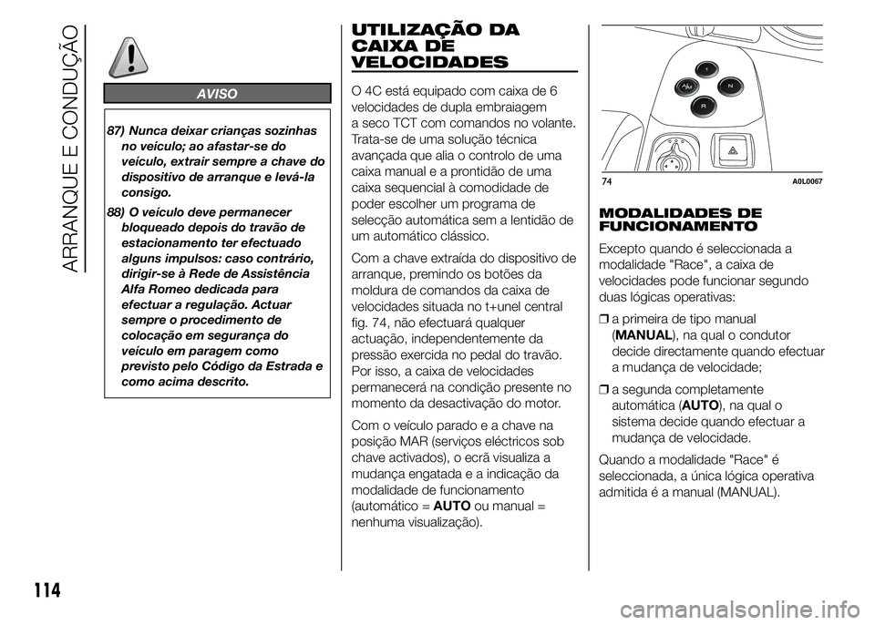 Alfa Romeo 4C 2015 Manual de Uso e Manutenção (in Portuguese) AVISO
87) Nunca deixar crianças sozinhas
no veículo; ao afastar-se do
veículo, extrair sempre a chave do
dispositivo de arranque e levá-la
consigo.
88) O veículo deve permanecer
bloqueado depois Alfa Romeo 4C 2015 Manual de Uso e Manutenção (in Portuguese) AVISO
87) Nunca deixar crianças sozinhas
no veículo; ao afastar-se do
veículo, extrair sempre a chave do
dispositivo de arranque e levá-la
consigo.
88) O veículo deve permanecer
bloqueado depois