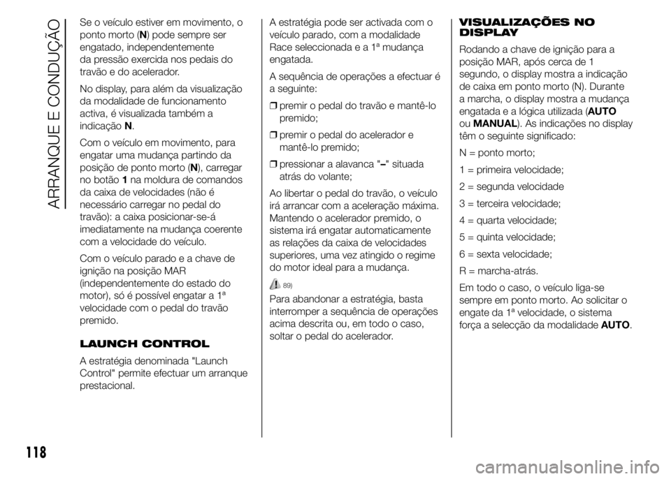 Alfa Romeo 4C 2015 Manual de Uso e Manutenção (in Portuguese) Se o veículo estiver em movimento, o
ponto morto (N) pode sempre ser
engatado, independentemente
da pressão exercida nos pedais do
travão e do acelerador.
No display, para além da visualização
d Alfa Romeo 4C 2015 Manual de Uso e Manutenção (in Portuguese) Se o veículo estiver em movimento, o
ponto morto (N) pode sempre ser
engatado, independentemente
da pressão exercida nos pedais do
travão e do acelerador.
No display, para além da visualização
d