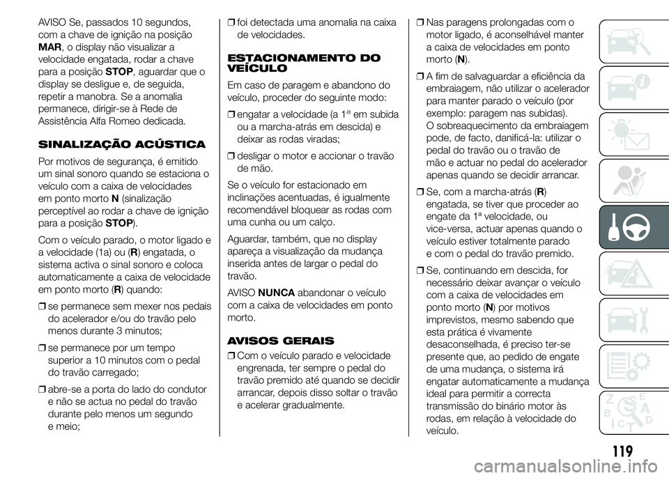 Alfa Romeo 4C 2015 Manual de Uso e Manutenção (in Portuguese) AVISO Se, passados 10 segundos,
com a chave de ignição na posição
MAR, o display não visualizar a
velocidade engatada, rodar a chave
para a posiçãoSTOP, aguardar que o
display se desligue e, de Alfa Romeo 4C 2015 Manual de Uso e Manutenção (in Portuguese) AVISO Se, passados 10 segundos,
com a chave de ignição na posição
MAR, o display não visualizar a
velocidade engatada, rodar a chave
para a posiçãoSTOP, aguardar que o
display se desligue e, de